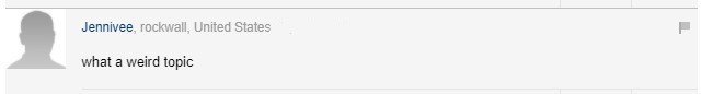 Comment by 'Jennivee, rockwall, United States' which says "what a weird topic".
